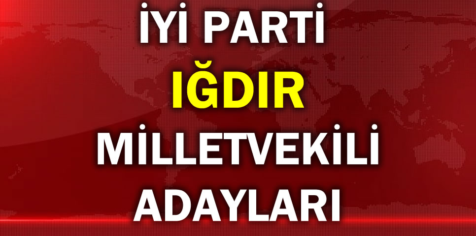 İYİ PARTİ IĞDIR MİLLETVEKİLİ ADAY LİSTESİ